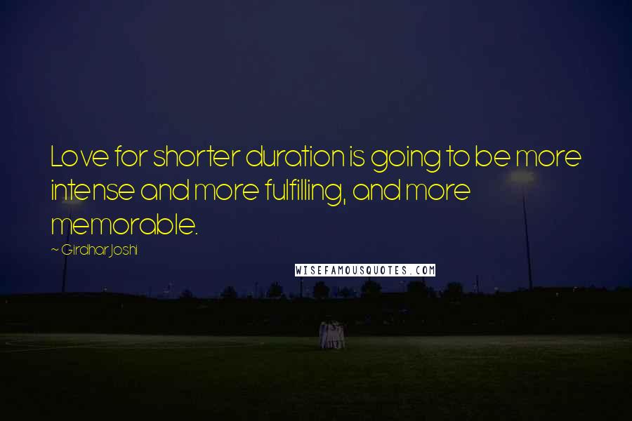 Girdhar Joshi Quotes: Love for shorter duration is going to be more intense and more fulfilling, and more memorable.