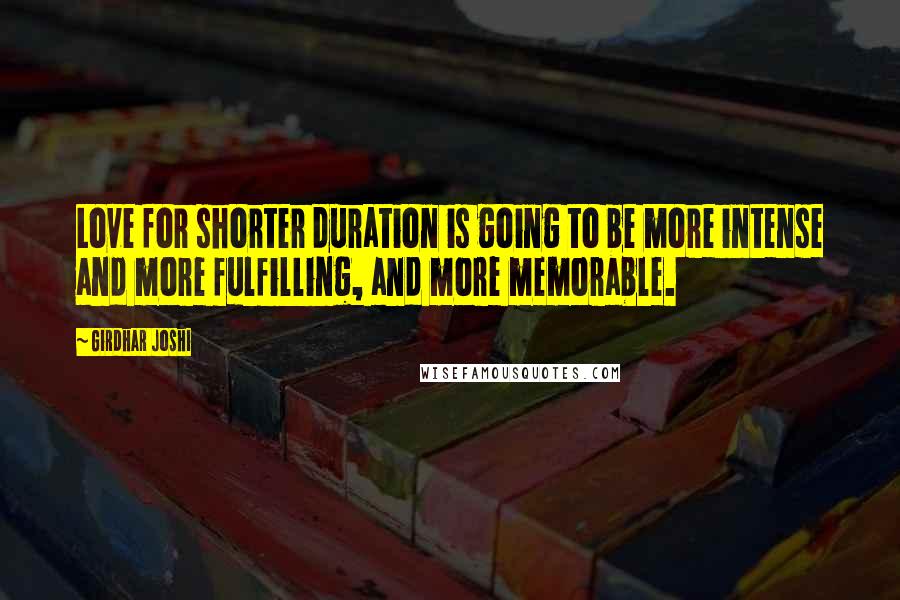 Girdhar Joshi Quotes: Love for shorter duration is going to be more intense and more fulfilling, and more memorable.