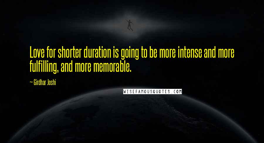 Girdhar Joshi Quotes: Love for shorter duration is going to be more intense and more fulfilling, and more memorable.