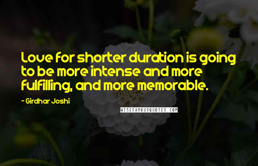 Girdhar Joshi Quotes: Love for shorter duration is going to be more intense and more fulfilling, and more memorable.