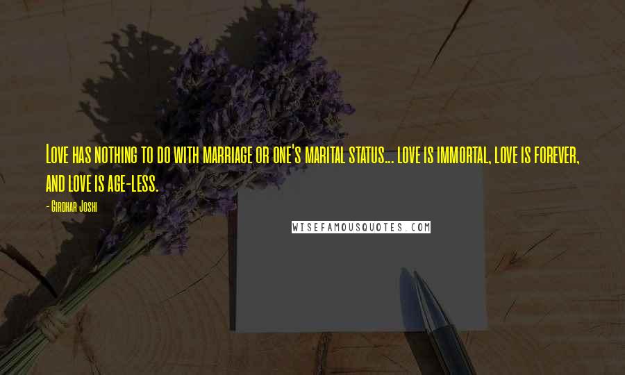 Girdhar Joshi Quotes: Love has nothing to do with marriage or one's marital status... love is immortal, love is forever, and love is age-less.