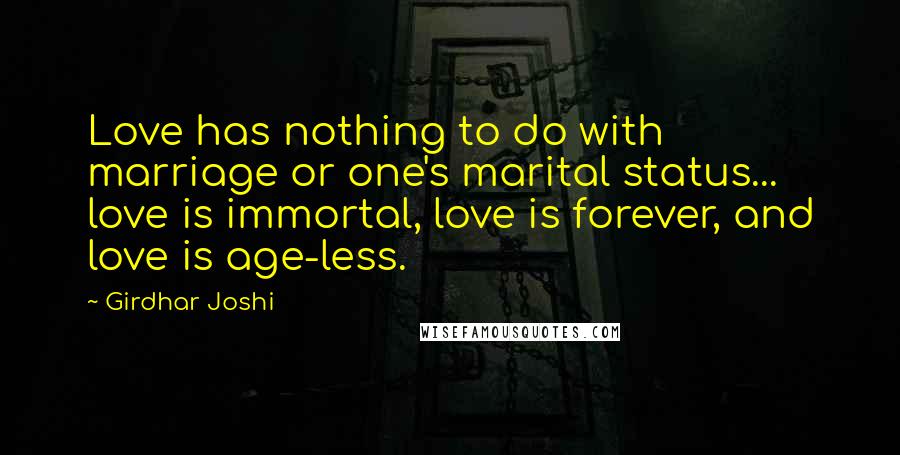 Girdhar Joshi Quotes: Love has nothing to do with marriage or one's marital status... love is immortal, love is forever, and love is age-less.