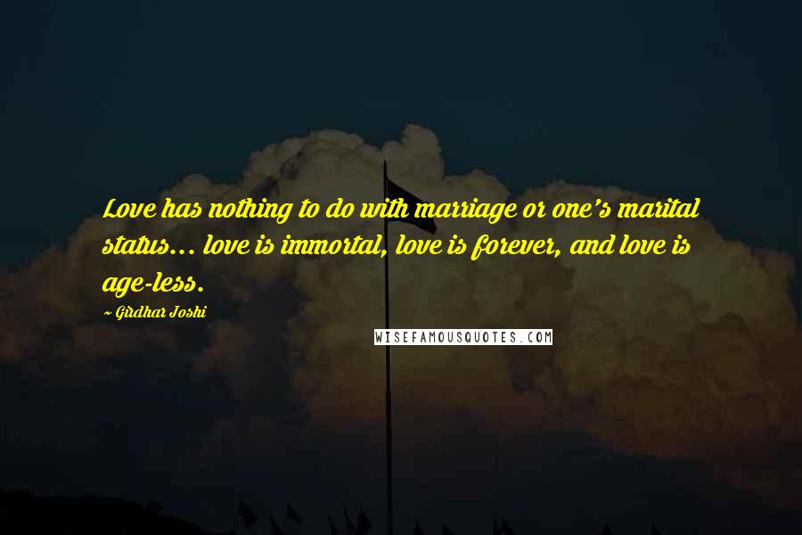 Girdhar Joshi Quotes: Love has nothing to do with marriage or one's marital status... love is immortal, love is forever, and love is age-less.