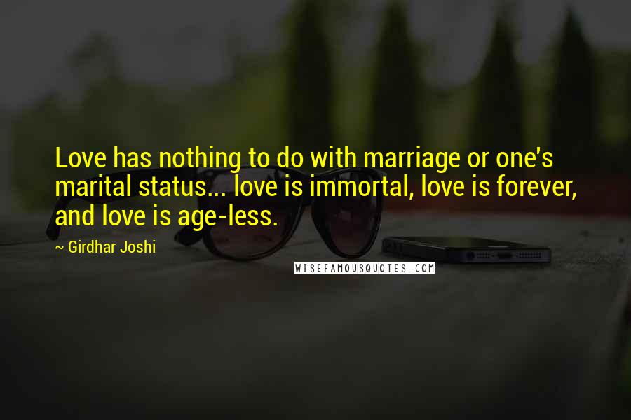 Girdhar Joshi Quotes: Love has nothing to do with marriage or one's marital status... love is immortal, love is forever, and love is age-less.