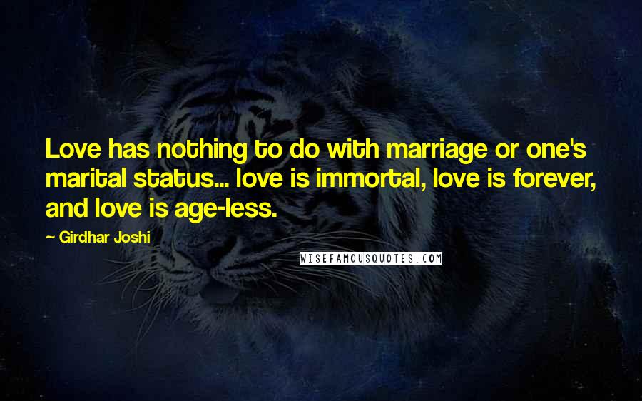 Girdhar Joshi Quotes: Love has nothing to do with marriage or one's marital status... love is immortal, love is forever, and love is age-less.