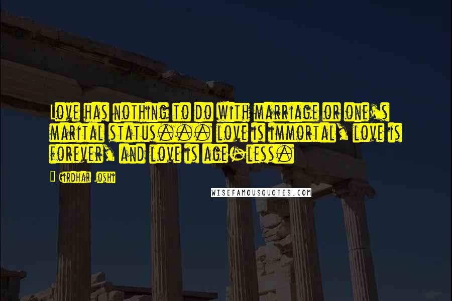 Girdhar Joshi Quotes: Love has nothing to do with marriage or one's marital status... love is immortal, love is forever, and love is age-less.