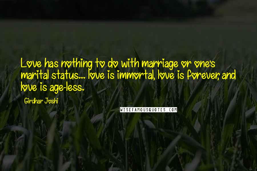 Girdhar Joshi Quotes: Love has nothing to do with marriage or one's marital status... love is immortal, love is forever, and love is age-less.
