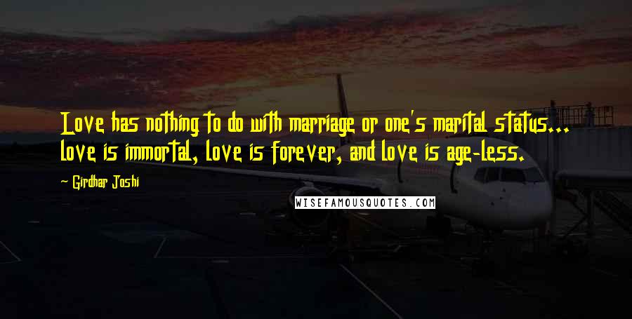 Girdhar Joshi Quotes: Love has nothing to do with marriage or one's marital status... love is immortal, love is forever, and love is age-less.