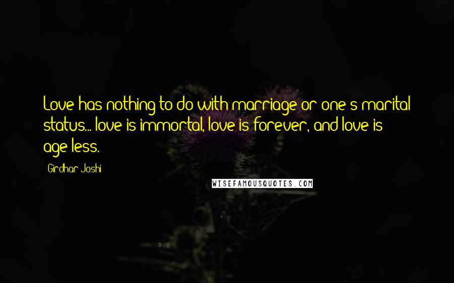 Girdhar Joshi Quotes: Love has nothing to do with marriage or one's marital status... love is immortal, love is forever, and love is age-less.