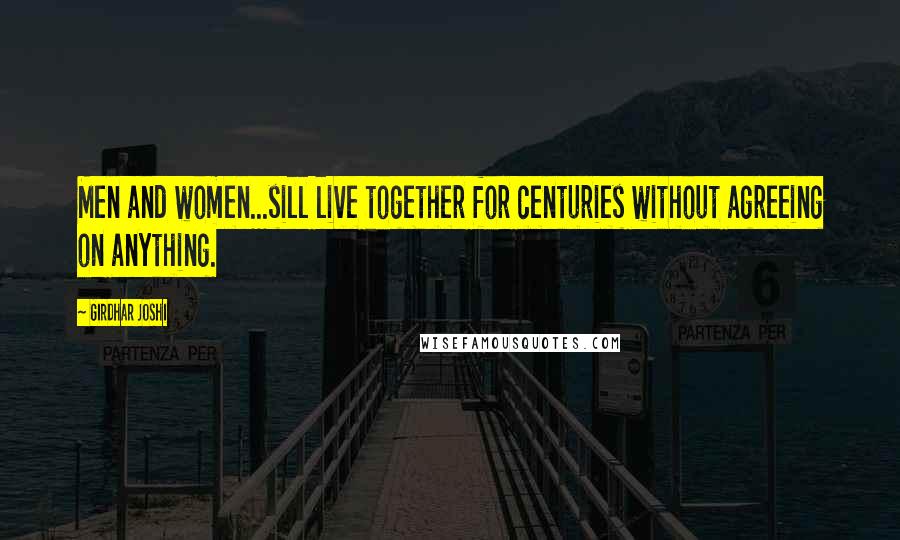 Girdhar Joshi Quotes: Men and women...sill live together for centuries without agreeing on anything.