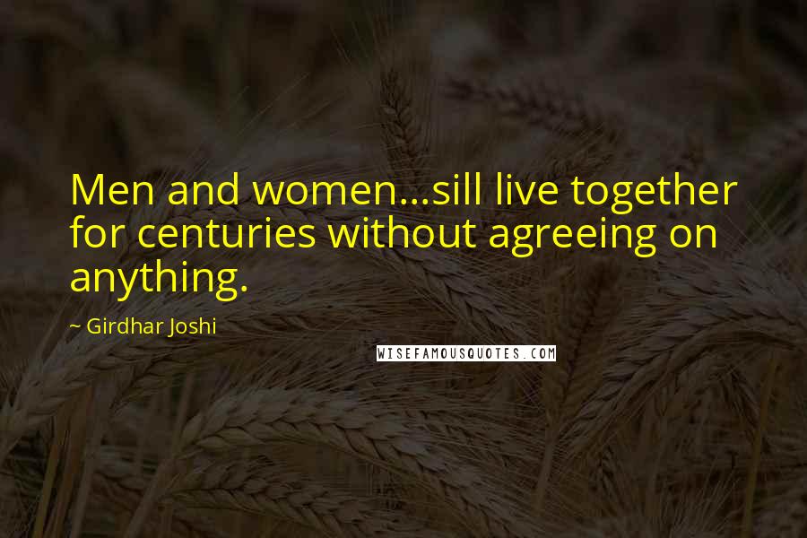 Girdhar Joshi Quotes: Men and women...sill live together for centuries without agreeing on anything.