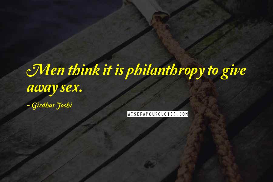Girdhar Joshi Quotes: Men think it is philanthropy to give away sex.