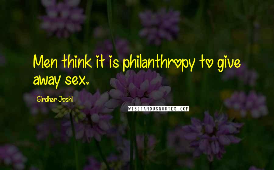 Girdhar Joshi Quotes: Men think it is philanthropy to give away sex.