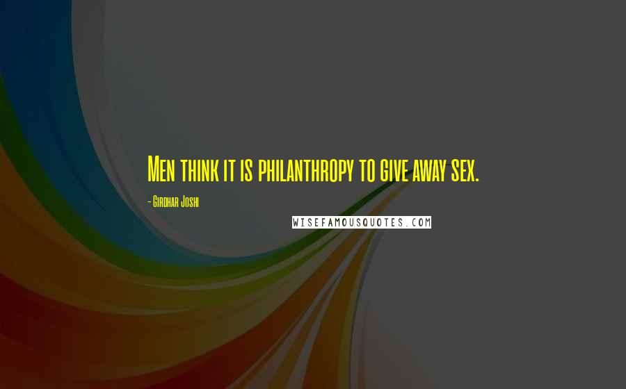 Girdhar Joshi Quotes: Men think it is philanthropy to give away sex.