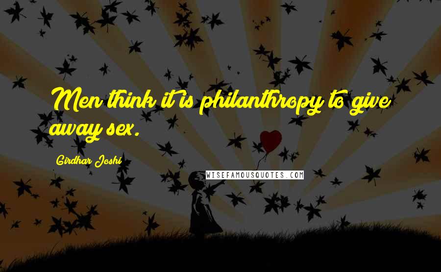 Girdhar Joshi Quotes: Men think it is philanthropy to give away sex.