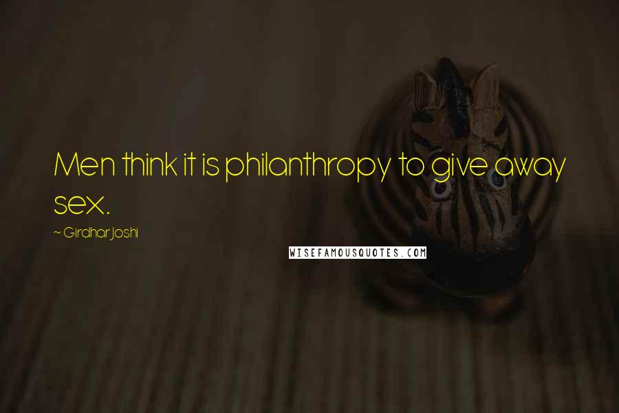 Girdhar Joshi Quotes: Men think it is philanthropy to give away sex.