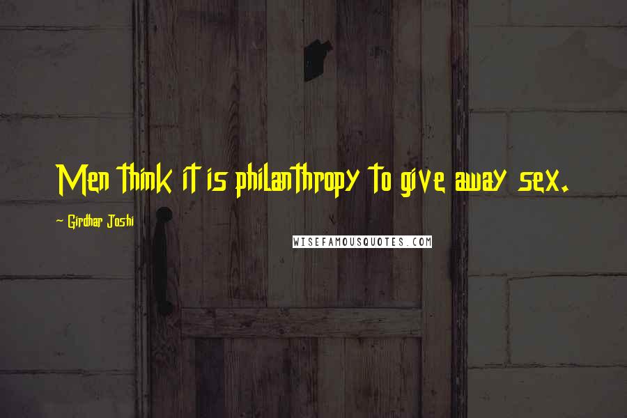 Girdhar Joshi Quotes: Men think it is philanthropy to give away sex.