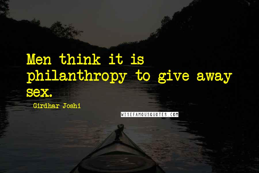 Girdhar Joshi Quotes: Men think it is philanthropy to give away sex.