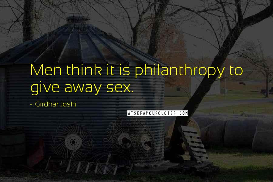 Girdhar Joshi Quotes: Men think it is philanthropy to give away sex.