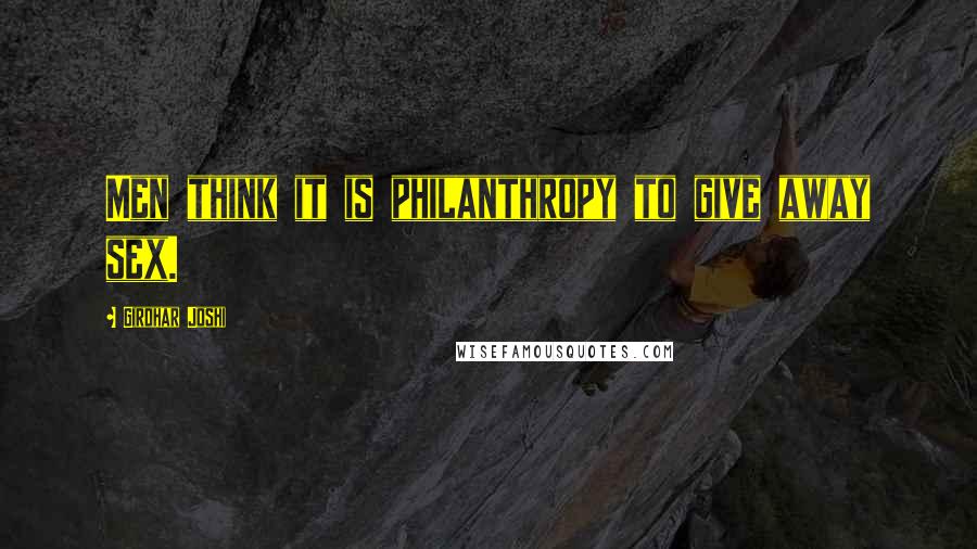 Girdhar Joshi Quotes: Men think it is philanthropy to give away sex.