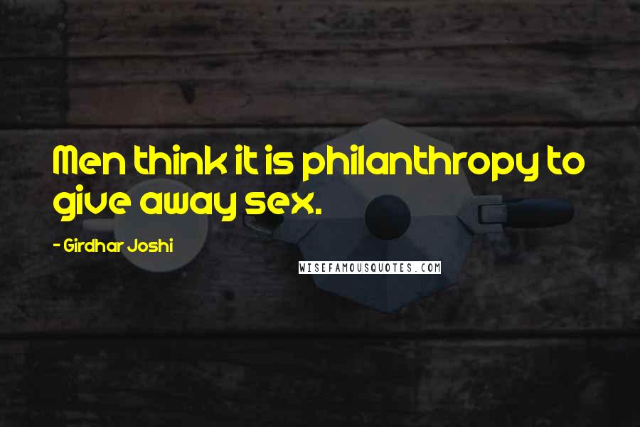 Girdhar Joshi Quotes: Men think it is philanthropy to give away sex.