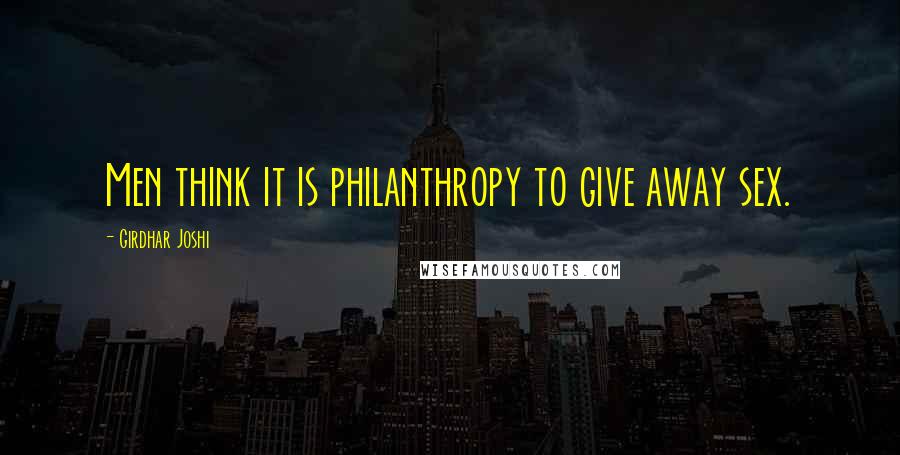 Girdhar Joshi Quotes: Men think it is philanthropy to give away sex.