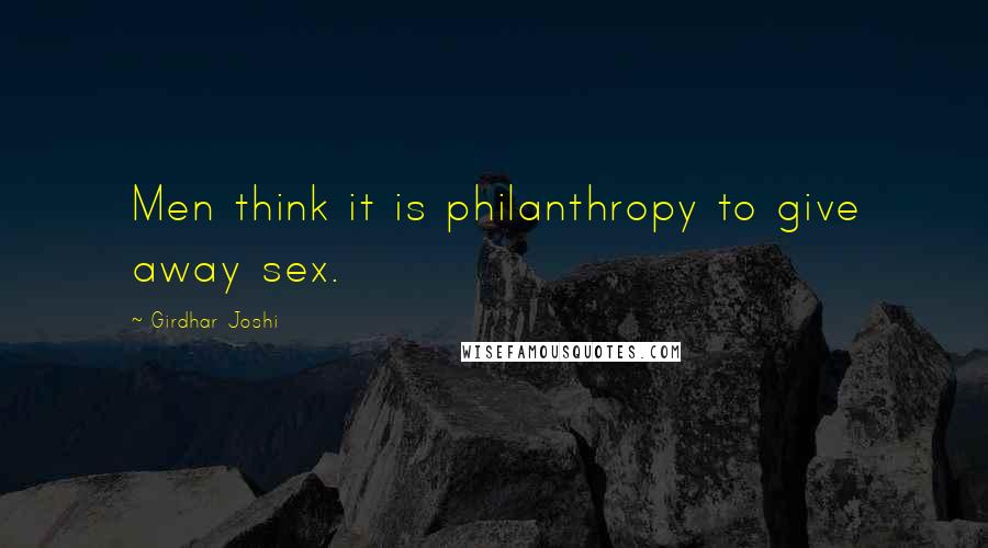 Girdhar Joshi Quotes: Men think it is philanthropy to give away sex.