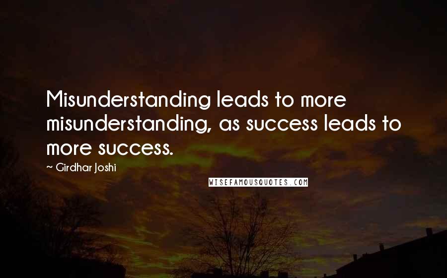 Girdhar Joshi Quotes: Misunderstanding leads to more misunderstanding, as success leads to more success.