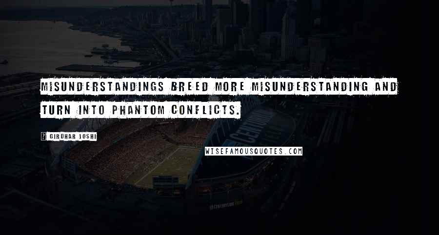Girdhar Joshi Quotes: Misunderstandings breed more misunderstanding and turn into phantom conflicts.