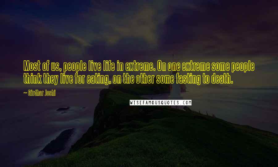 Girdhar Joshi Quotes: Most of us, people live life in extreme. On one extreme some people think they live for eating, on the other some fasting to death.