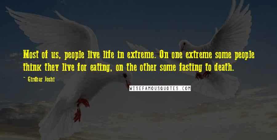 Girdhar Joshi Quotes: Most of us, people live life in extreme. On one extreme some people think they live for eating, on the other some fasting to death.