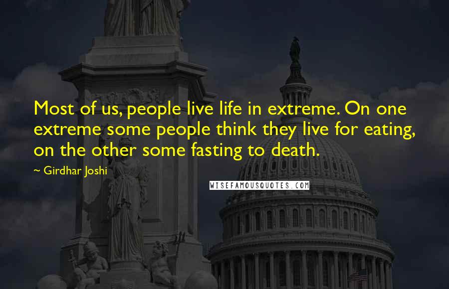 Girdhar Joshi Quotes: Most of us, people live life in extreme. On one extreme some people think they live for eating, on the other some fasting to death.