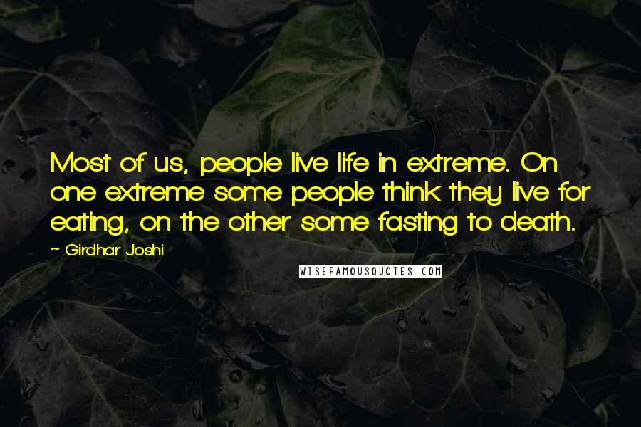 Girdhar Joshi Quotes: Most of us, people live life in extreme. On one extreme some people think they live for eating, on the other some fasting to death.