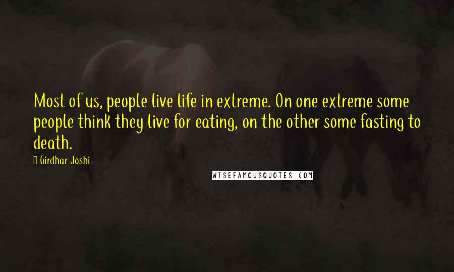 Girdhar Joshi Quotes: Most of us, people live life in extreme. On one extreme some people think they live for eating, on the other some fasting to death.