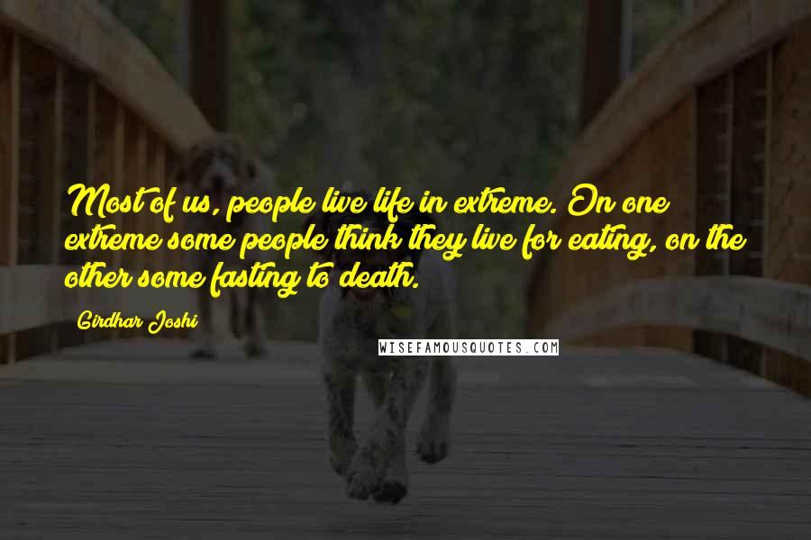 Girdhar Joshi Quotes: Most of us, people live life in extreme. On one extreme some people think they live for eating, on the other some fasting to death.