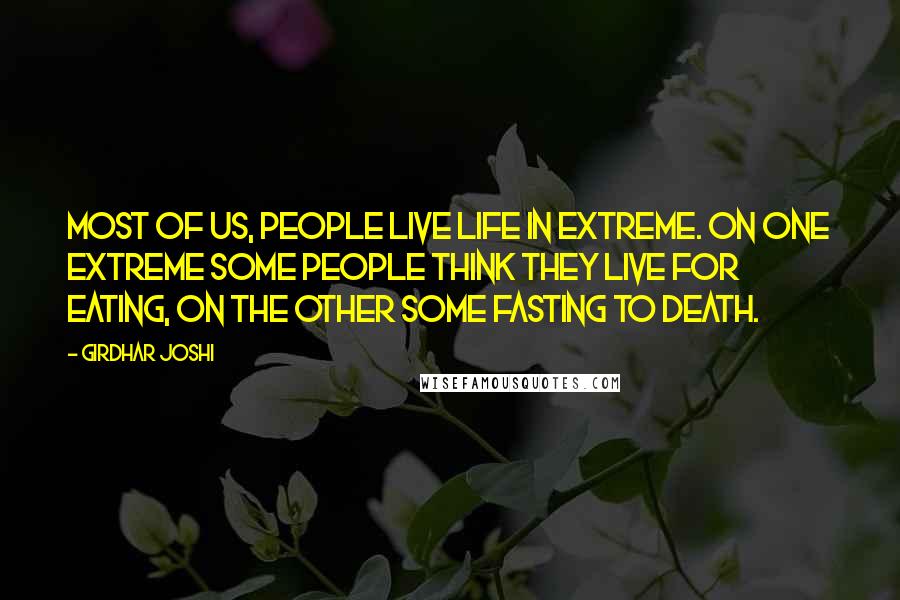 Girdhar Joshi Quotes: Most of us, people live life in extreme. On one extreme some people think they live for eating, on the other some fasting to death.