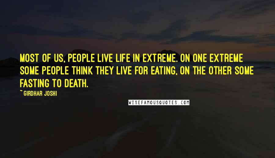 Girdhar Joshi Quotes: Most of us, people live life in extreme. On one extreme some people think they live for eating, on the other some fasting to death.
