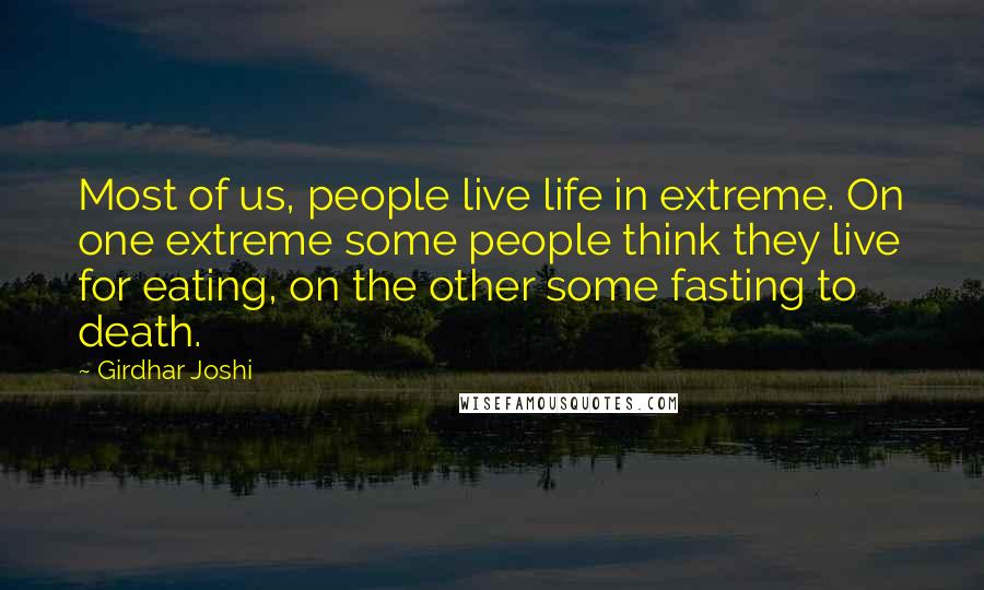 Girdhar Joshi Quotes: Most of us, people live life in extreme. On one extreme some people think they live for eating, on the other some fasting to death.