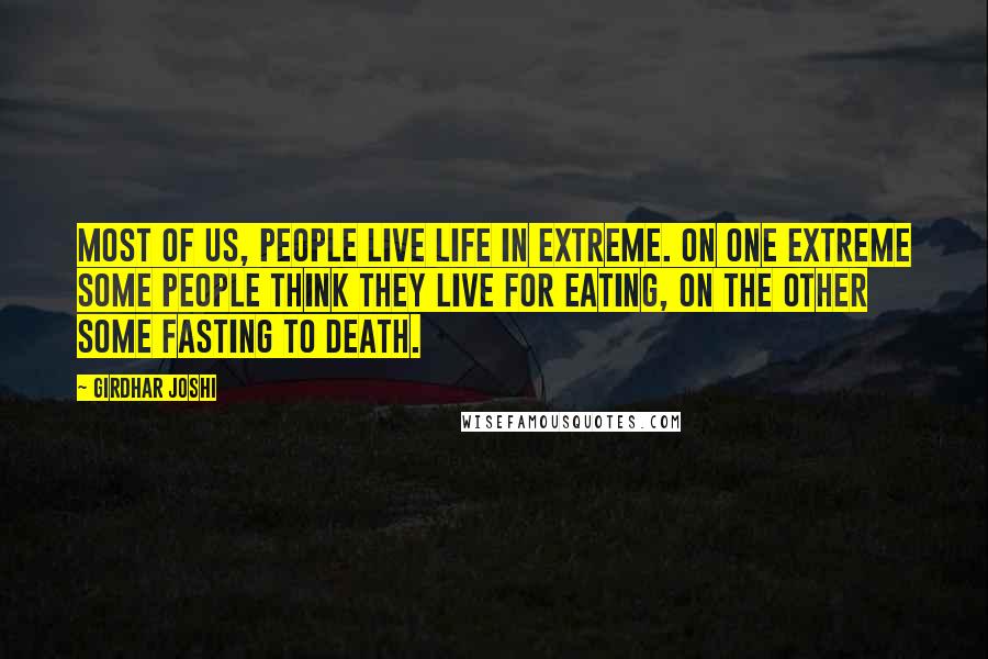 Girdhar Joshi Quotes: Most of us, people live life in extreme. On one extreme some people think they live for eating, on the other some fasting to death.