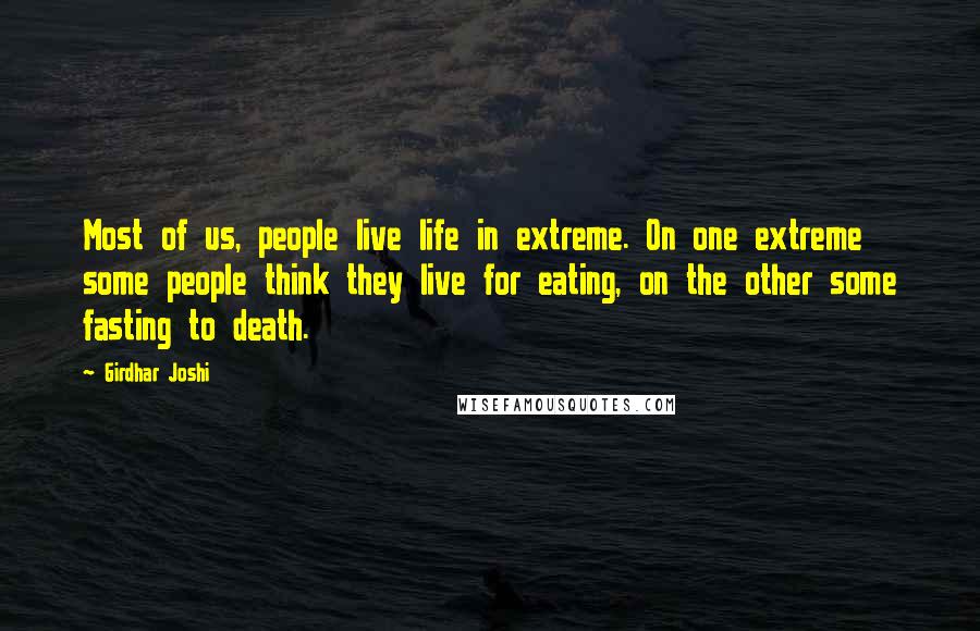 Girdhar Joshi Quotes: Most of us, people live life in extreme. On one extreme some people think they live for eating, on the other some fasting to death.