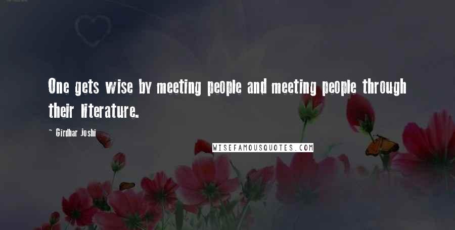 Girdhar Joshi Quotes: One gets wise by meeting people and meeting people through their literature.