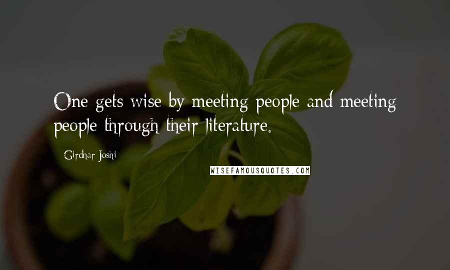 Girdhar Joshi Quotes: One gets wise by meeting people and meeting people through their literature.