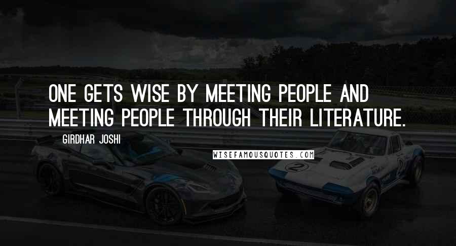 Girdhar Joshi Quotes: One gets wise by meeting people and meeting people through their literature.