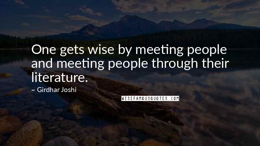 Girdhar Joshi Quotes: One gets wise by meeting people and meeting people through their literature.