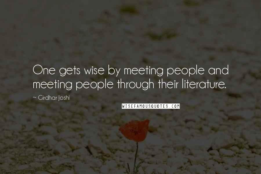 Girdhar Joshi Quotes: One gets wise by meeting people and meeting people through their literature.