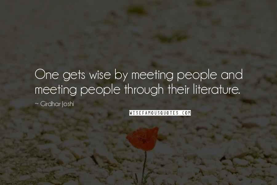 Girdhar Joshi Quotes: One gets wise by meeting people and meeting people through their literature.