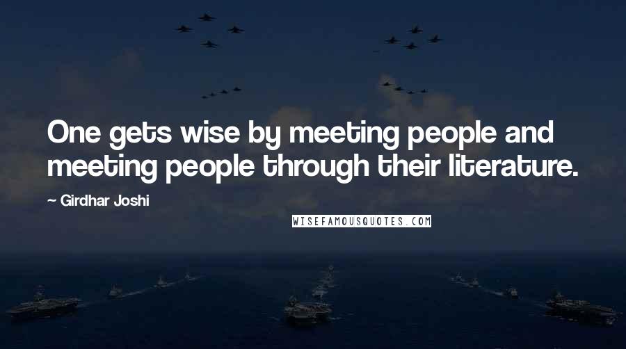 Girdhar Joshi Quotes: One gets wise by meeting people and meeting people through their literature.