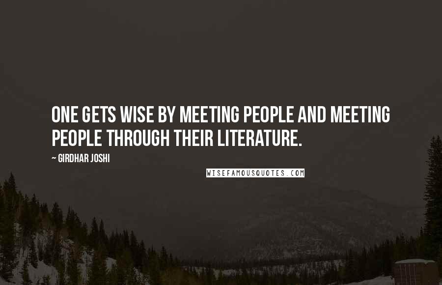 Girdhar Joshi Quotes: One gets wise by meeting people and meeting people through their literature.