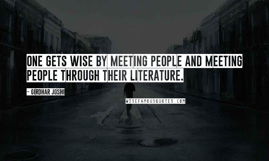 Girdhar Joshi Quotes: One gets wise by meeting people and meeting people through their literature.