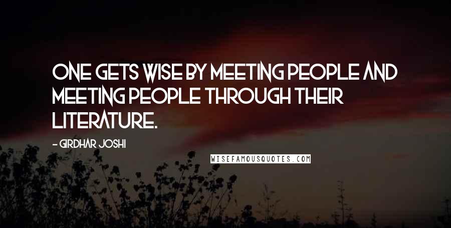 Girdhar Joshi Quotes: One gets wise by meeting people and meeting people through their literature.